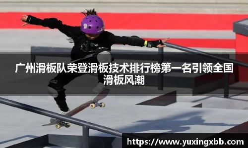 广州滑板队荣登滑板技术排行榜第一名引领全国滑板风潮